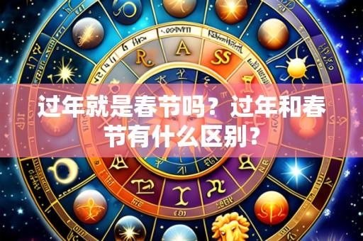 过年就是春节吗?过年和春节有什么区别?