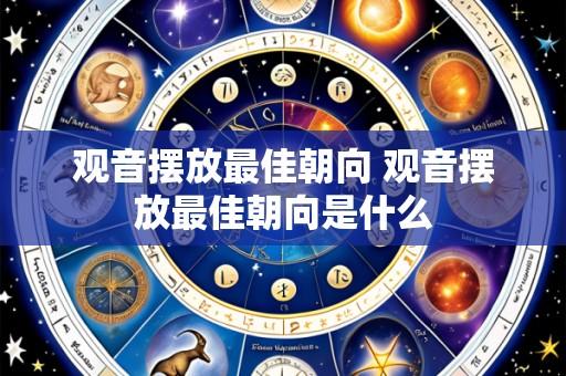 观音摆放最佳朝向 观音摆放最佳朝向是什么