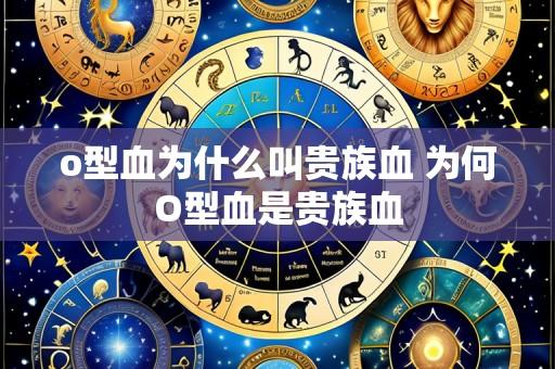 o型血为什么叫贵族血 为何O型血是贵族血