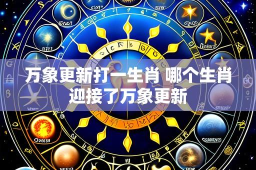 万象更新打一生肖 哪个生肖迎接了万象更新