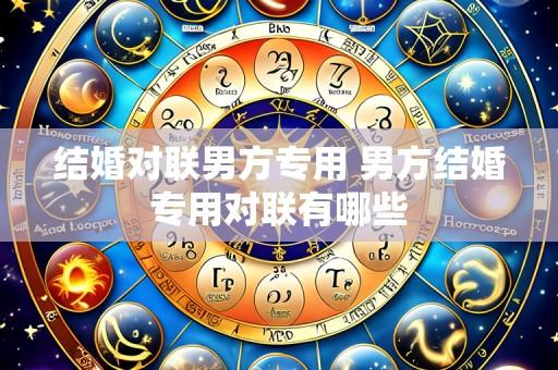 结婚对联男方专用 男方结婚专用对联有哪些