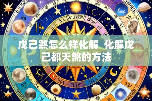 戊己煞怎么样化解 化解戊己都天煞的方法