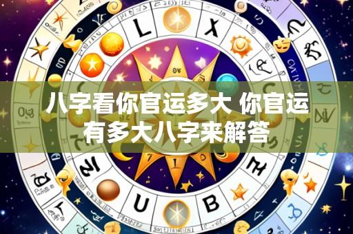 八字看你官运多大 你官运有多大八字来解答