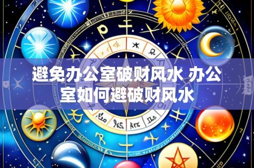避免办公室破财风水 办公室如何避破财风水