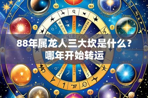 88年属龙人三大坎是什么？哪年开始转运