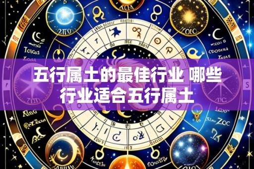 五行属土的最佳行业 哪些行业适合五行属土