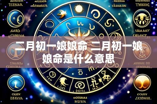 二月初一娘娘命 二月初一娘娘命是什么意思