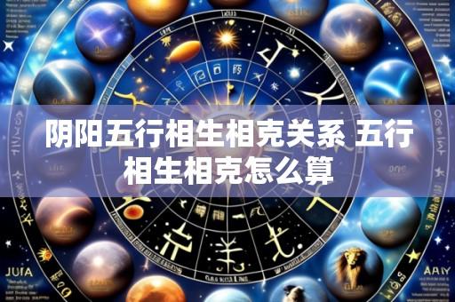 阴阳五行相生相克关系 五行相生相克怎么算