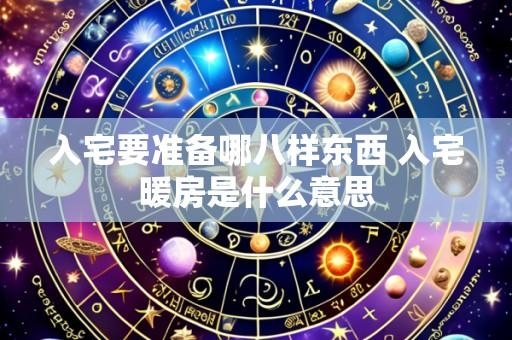 入宅要准备哪八样东西 入宅暖房是什么意思