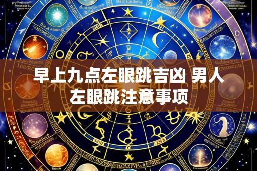 早上九点左眼跳吉凶 男人左眼跳注意事项