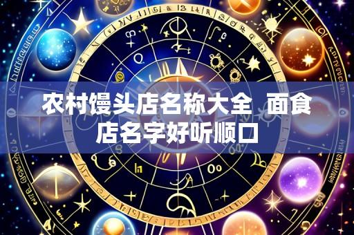 农村馒头店名称大全  面食店名字好听顺口