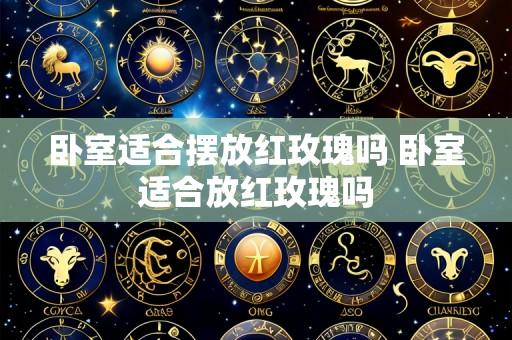卧室适合摆放红玫瑰吗 卧室适合放红玫瑰吗