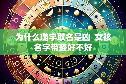 为什么璐字取名是凶 女孩名字带璐好不好