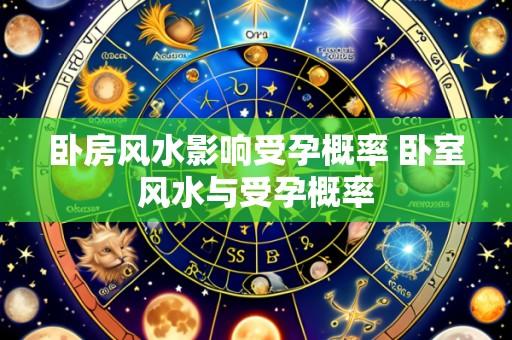 卧房风水影响受孕概率 卧室风水与受孕概率