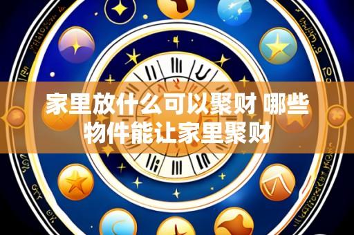 家里放什么可以聚财 哪些物件能让家里聚财