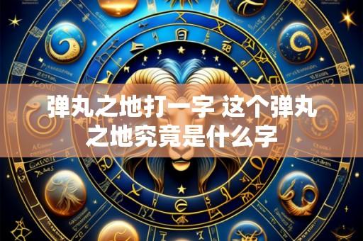 弹丸之地打一字 这个弹丸之地究竟是什么字