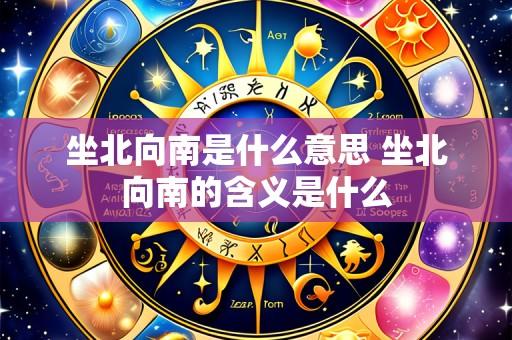 坐北向南是什么意思 坐北向南的含义是什么