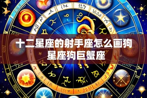 十二星座的射手座怎么画狗 星座狗巨蟹座
