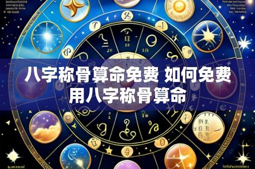八字称骨算命免费 如何免费用八字称骨算命