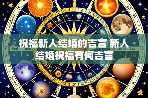祝福新人结婚的吉言 新人结婚祝福有何吉言