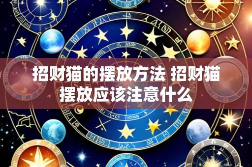 招财猫的摆放方法 招财猫摆放应该注意什么
