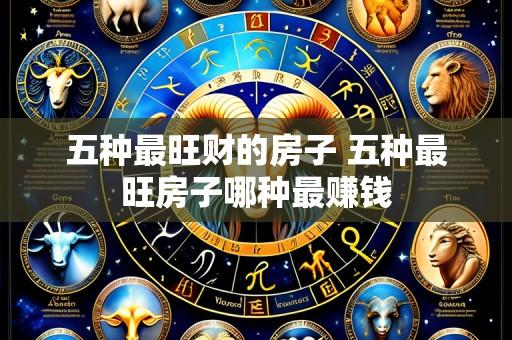 五种最旺财的房子 五种最旺房子哪种最赚钱