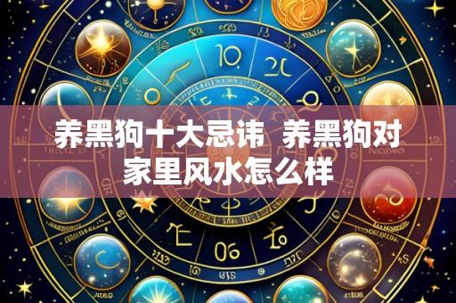 养黑狗十大忌讳  养黑狗对家里风水怎么样