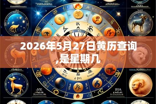 2026年5月27日黄历查询,是星期几