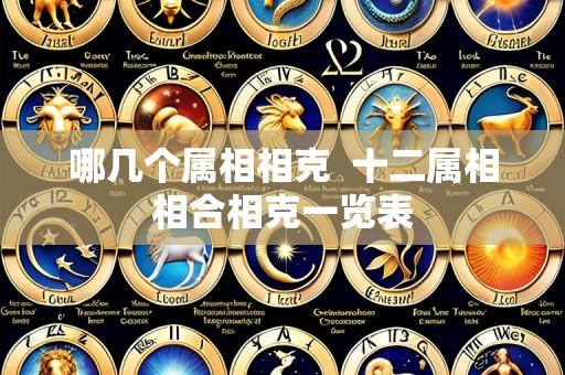 哪几个属相相克 十二属相相合相克一览表