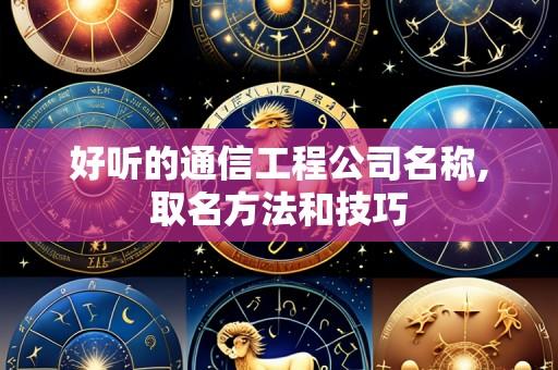好听的通信工程公司名称,取名方法和技巧