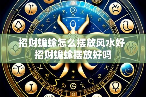 招财蟾蜍怎么摆放风水好 招财蟾蜍摆放好吗