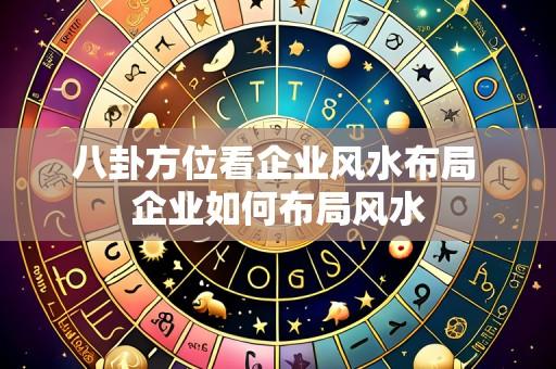 八卦方位看企业风水布局 企业如何布局风水