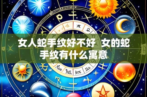 女人蛇手纹好不好 女的蛇手纹有什么寓意