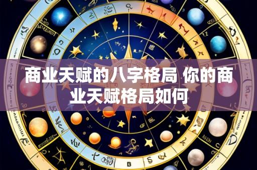 商业天赋的八字格局 你的商业天赋格局如何