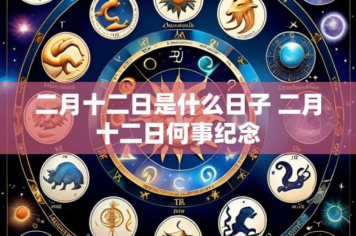 二月十二日是什么日子 二月十二日何事纪念