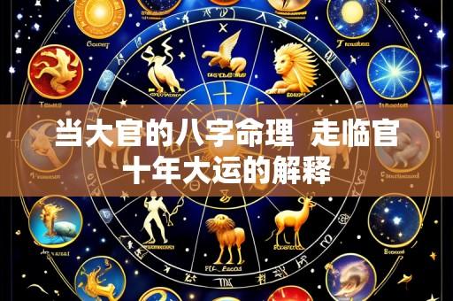当大官的八字命理 走临官十年大运的解释