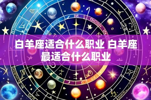 白羊座适合什么职业 白羊座最适合什么职业