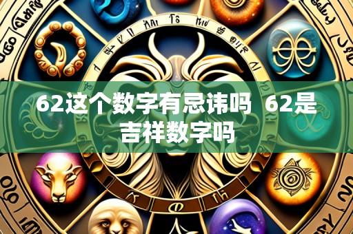 62这个数字有忌讳吗 62是吉祥数字吗