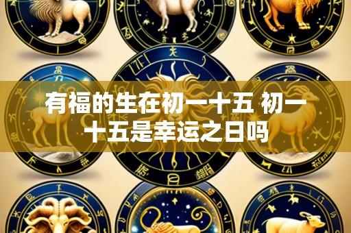 有福的生在初一十五 初一十五是幸运之日吗