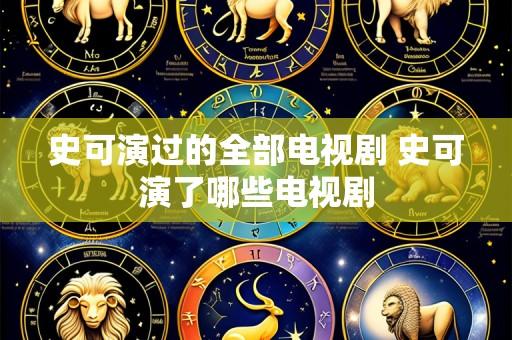 史可演过的全部电视剧 史可演了哪些电视剧