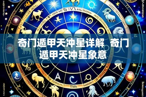 奇门遁甲天冲星详解  奇门遁甲天冲星象意