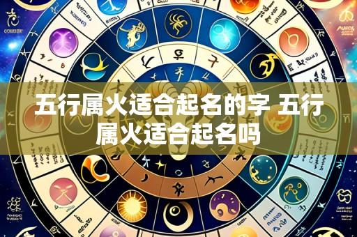 五行属火适合起名的字 五行属火适合起名吗