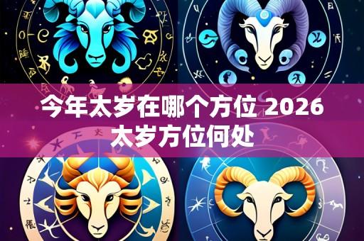 今年太岁在哪个方位 2026太岁方位何处