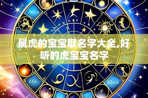 属虎的宝宝取名字大全,好听的虎宝宝名字