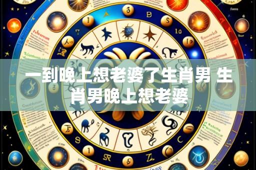 一到晚上想老婆了生肖男 生肖男晚上想老婆