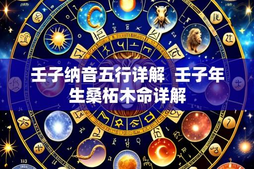 壬子纳音五行详解 壬子年生桑柘木命详解