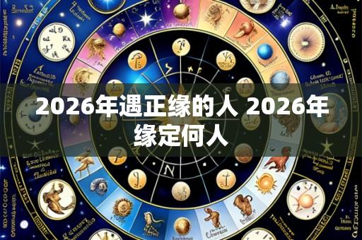 2026年遇正缘的人 2026年缘定何人
