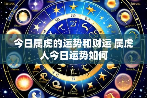 今日属虎的运势和财运 属虎人今日运势如何