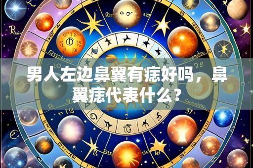 男人左边鼻翼有痣好吗,鼻翼痣代表什么?