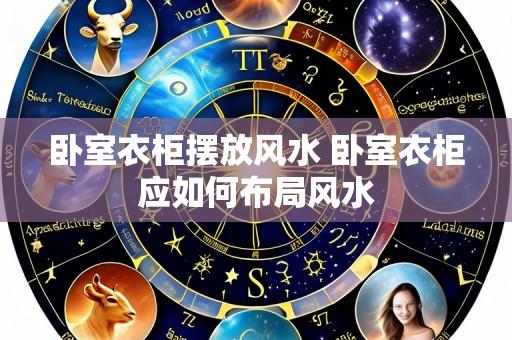 卧室衣柜摆放风水 卧室衣柜应如何布局风水